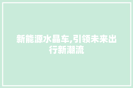 新能源水晶车,引领未来出行新潮流