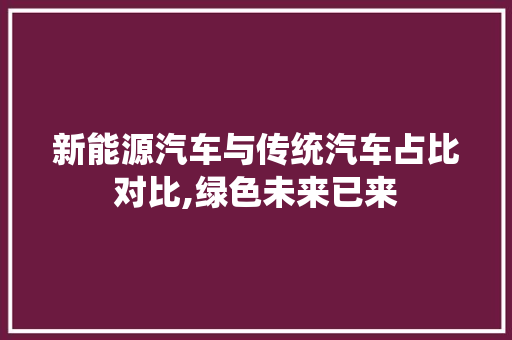 新能源汽车与传统汽车占比对比,绿色未来已来