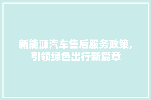 新能源汽车售后服务政策,引领绿色出行新篇章