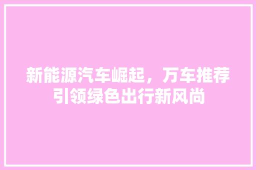 新能源汽车崛起，万车推荐引领绿色出行新风尚
