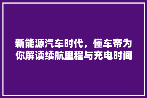 新能源汽车时代，懂车帝为你解读续航里程与充电时间的完美平衡