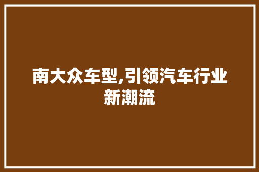 南大众车型,引领汽车行业新潮流