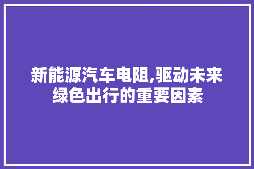 新能源汽车电阻,驱动未来绿色出行的重要因素