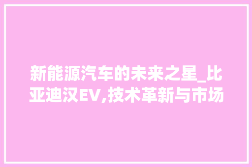 新能源汽车的未来之星_比亚迪汉EV,技术革新与市场引领