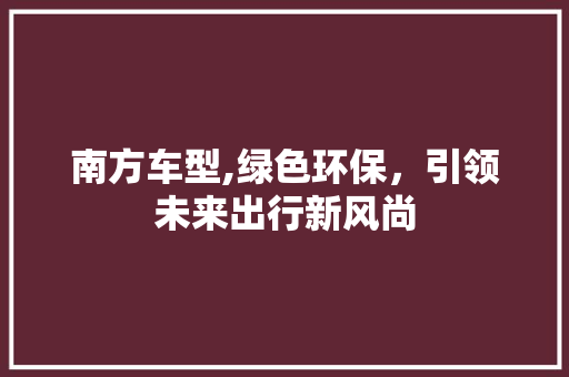 南方车型,绿色环保，引领未来出行新风尚