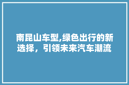 南昆山车型,绿色出行的新选择，引领未来汽车潮流