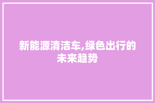 新能源清洁车,绿色出行的未来趋势