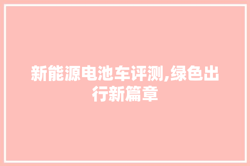 新能源电池车评测,绿色出行新篇章