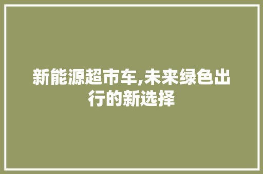 新能源超市车,未来绿色出行的新选择