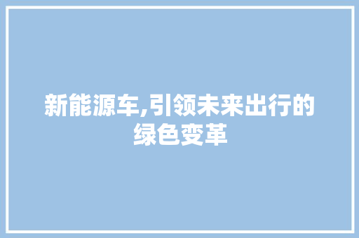 新能源车,引领未来出行的绿色变革
