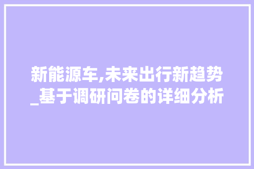 新能源车,未来出行新趋势_基于调研问卷的详细分析