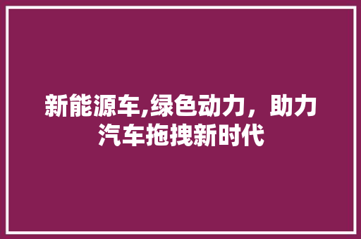 新能源车,绿色动力，助力汽车拖拽新时代