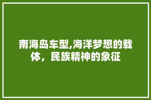 南海岛车型,海洋梦想的载体，民族精神的象征