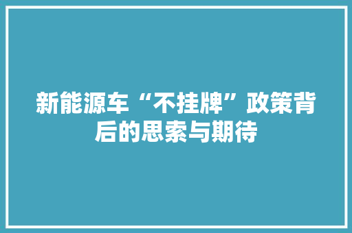 新能源车“不挂牌”政策背后的思索与期待