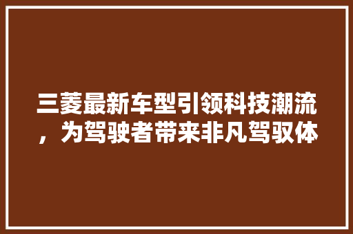 三菱最新车型引领科技潮流，为驾驶者带来非凡驾驭体验 汽车配件