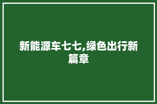 新能源车七七,绿色出行新篇章