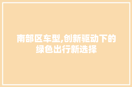 南部区车型,创新驱动下的绿色出行新选择