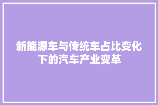 新能源车与传统车占比变化下的汽车产业变革