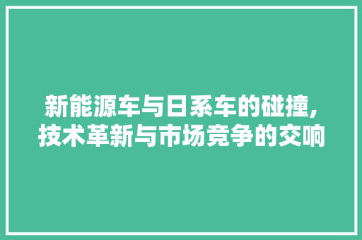 新能源车与日系车的碰撞,技术革新与市场竞争的交响曲
