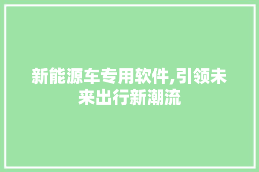 新能源车专用软件,引领未来出行新潮流