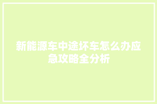 新能源车中途坏车怎么办应急攻略全分析