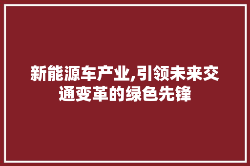 新能源车产业,引领未来交通变革的绿色先锋