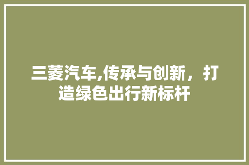 三菱汽车,传承与创新，打造绿色出行新标杆 底盘配件