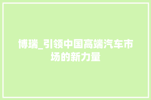 博瑞_引领中国高端汽车市场的新力量