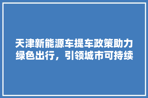 天津新能源车提车政策助力绿色出行，引领城市可持续发展
