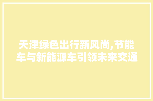 天津绿色出行新风尚,节能车与新能源车引领未来交通