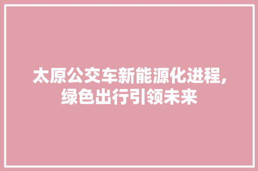 太原公交车新能源化进程,绿色出行引领未来