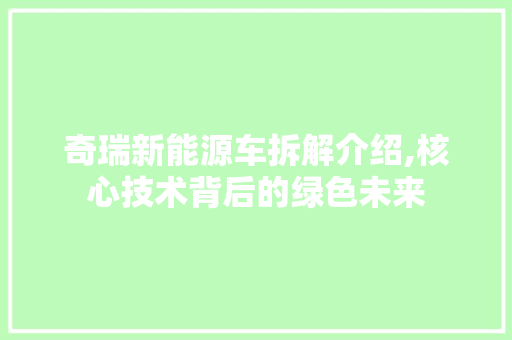奇瑞新能源车拆解介绍,核心技术背后的绿色未来