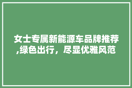女士专属新能源车品牌推荐,绿色出行，尽显优雅风范