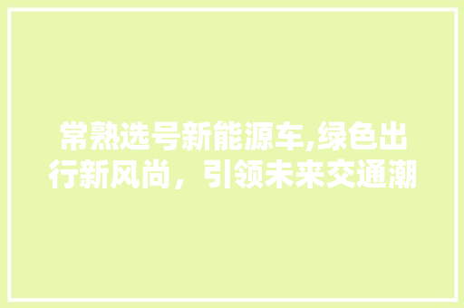 常熟选号新能源车,绿色出行新风尚，引领未来交通潮流