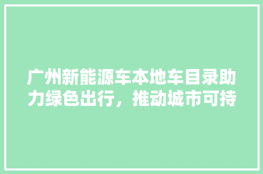 广州新能源车本地车目录助力绿色出行，推动城市可持续发展