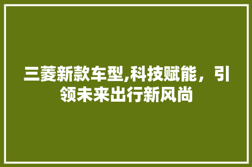 三菱新款车型,科技赋能，引领未来出行新风尚