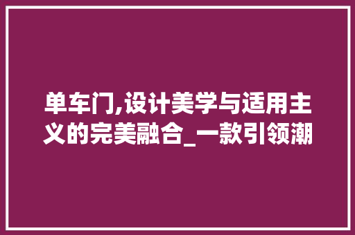 单车门,设计美学与适用主义的完美融合_一款引领潮流的自行车