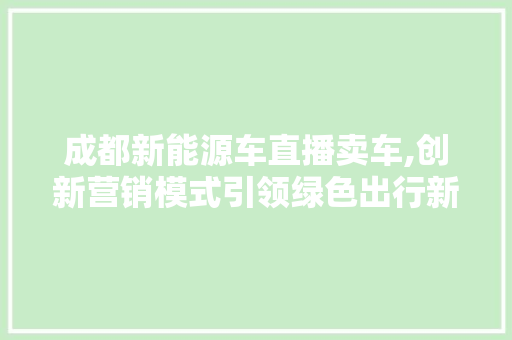 成都新能源车直播卖车,创新营销模式引领绿色出行新风尚