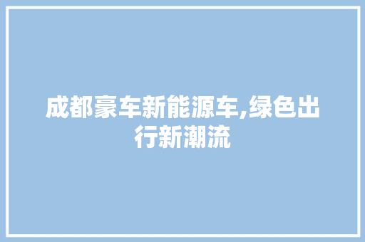 成都豪车新能源车,绿色出行新潮流