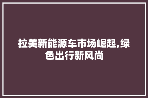 拉美新能源车市场崛起,绿色出行新风尚