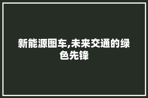 新能源图车,未来交通的绿色先锋