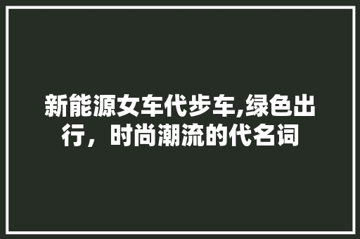 新能源女车代步车,绿色出行，时尚潮流的代名词