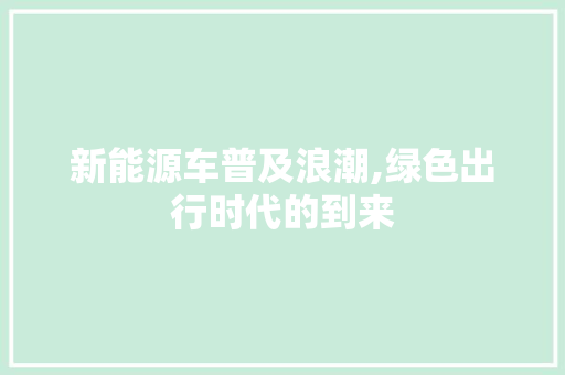 新能源车普及浪潮,绿色出行时代的到来