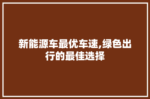 新能源车最优车速,绿色出行的最佳选择