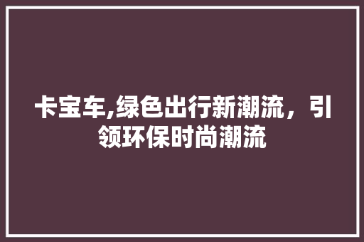 卡宝车,绿色出行新潮流，引领环保时尚潮流