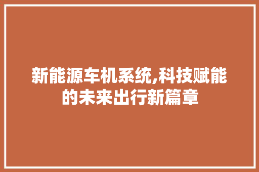 新能源车机系统,科技赋能的未来出行新篇章
