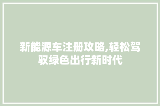 新能源车注册攻略,轻松驾驭绿色出行新时代
