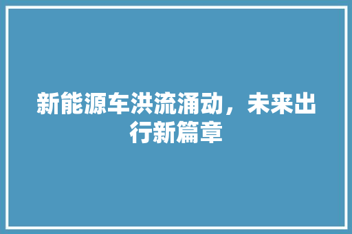 新能源车洪流涌动，未来出行新篇章