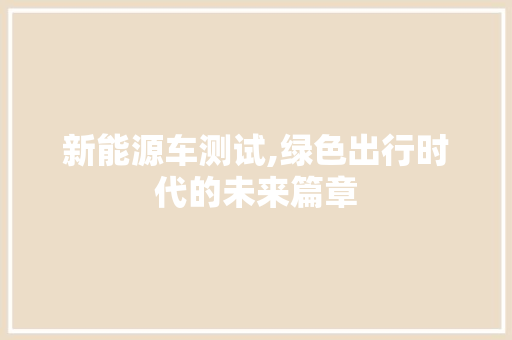 新能源车测试,绿色出行时代的未来篇章