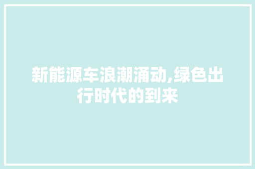 新能源车浪潮涌动,绿色出行时代的到来